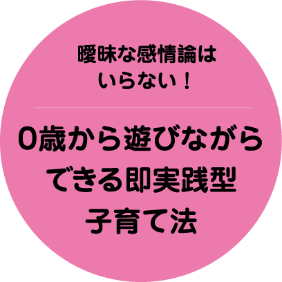 曖昧な感情論はいらない!0歳から遊びながらできる即実践型子育て法